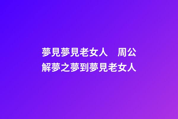 夢見夢見老女人　周公解夢之夢到夢見老女人